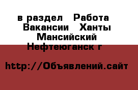  в раздел : Работа » Вакансии . Ханты-Мансийский,Нефтеюганск г.